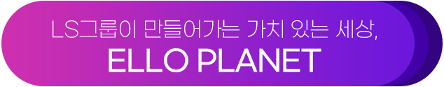 LS그룹이 만들어가는 가치 있는 세상, ELLO PLANET