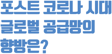 포스트 코로나 시대 글로벌 공급망의 향방은?