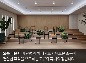 오픈 라운지  계단형 좌석 배치로 자유로운 소통과 편안한 휴식을 유도하는 교류와 휴게의 장입니다.