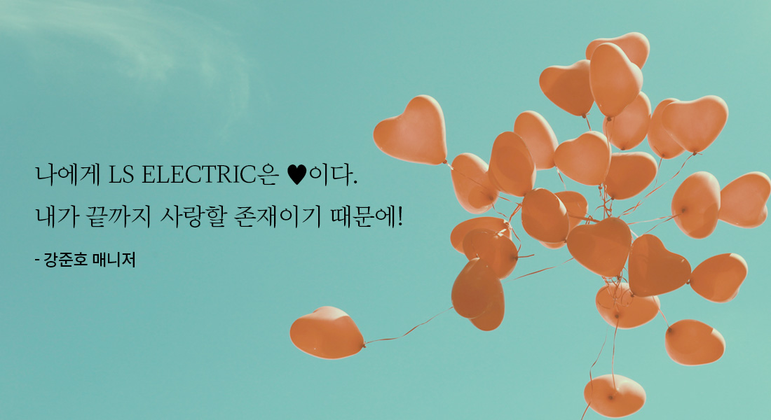 나에게 LS ELECTRIC은 ♥이다. 내가 끝까지 사랑할 존재이기 때문에! 강준호 매니저