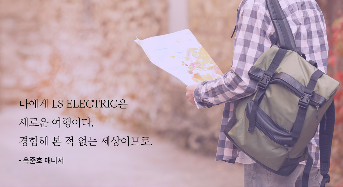 나에게 LS ELECTRIC은 새로운 여행이다. 경험해 본 적 없는 세상이므로. 옥준호 매니저