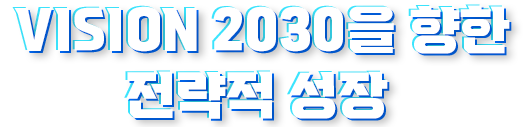 VISION 2030을 향한 전략적 성장 