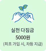 실천 다짐금 5000원(최초 가입 시, 차등 지급)