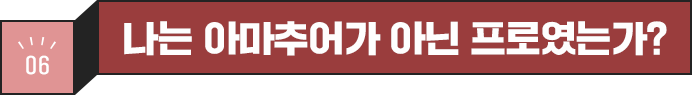 06 나는 아마추어가 아닌 프로였는가?