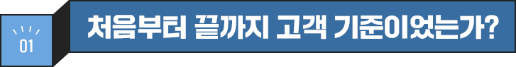 01 처음부터 끝까지 고객 기준이었는가?