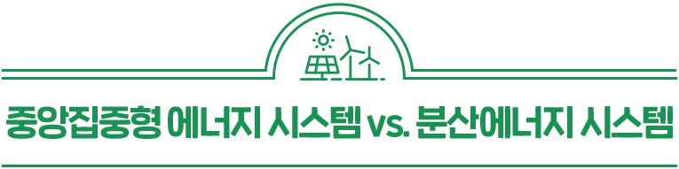 중앙집중형 에너지 시스템 vs. 분산에너지 시스템