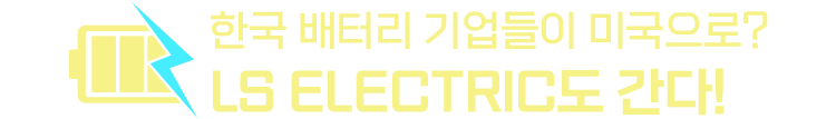 한국 배터리 기업들이 미국으로? LS ELECTRIC도 간다!