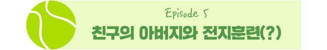 Episode 5 친구의 아버지와 전지훈련(?)